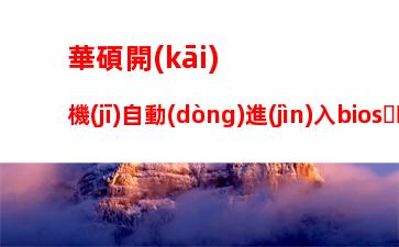 華碩開(kāi)機(jī)自動(dòng)進(jìn)入bios，華碩開(kāi)機(jī)自動(dòng)進(jìn)入bios無(wú)限循環(huán)